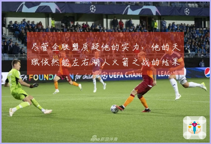 尽管全联盟质疑他的实力,他的天赋依然能左右湖人火箭之战的结果