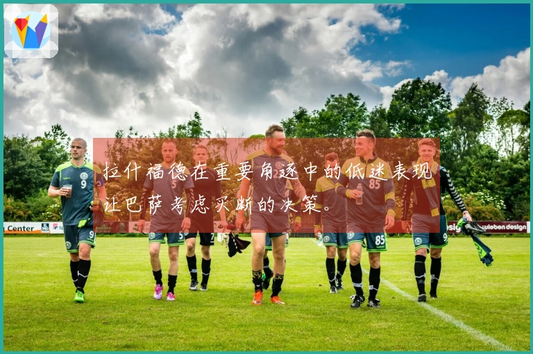 拉什福德在重要角逐中的低迷表现让巴萨考虑买断的决策。