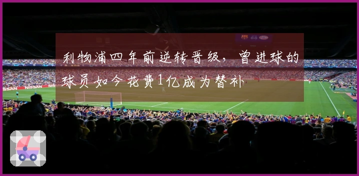 利物浦四年前逆转晋级，曾进球的球员如今花费1亿成为替补